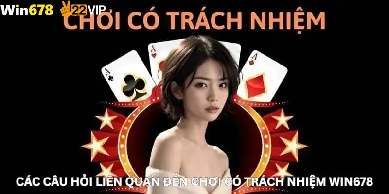 Các Câu Hỏi Liên Quan Đến Chơi Có Trách Nhiệm Win678