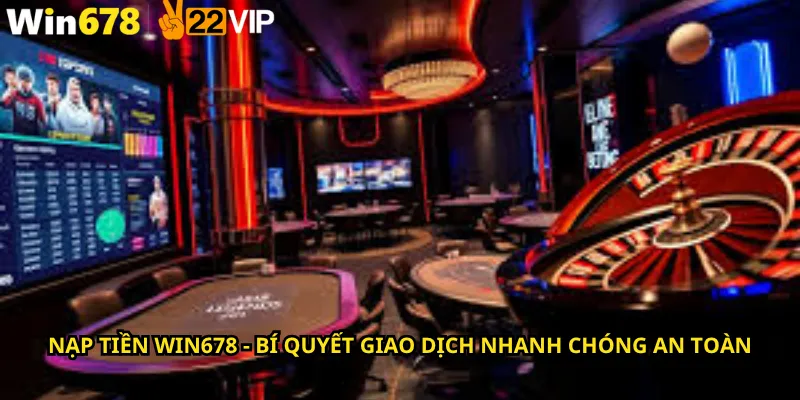 Nạp tiền Win678 - Bí quyết giao dịch nhanh chóng an toàn