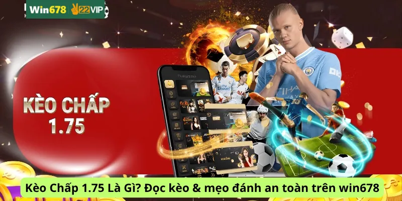 Kèo Chấp 1.75 Là Gì? Đọc kèo & mẹo đánh an toàn trên win678