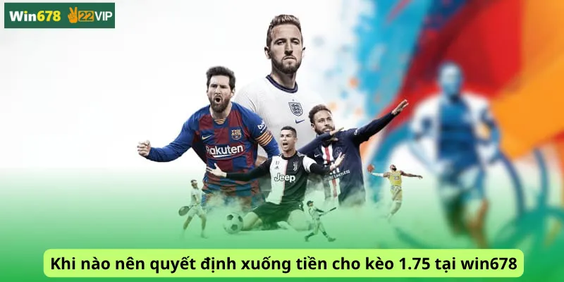 Khi nào nên quyết định xuống tiền cho kèo 1.75 tại win678